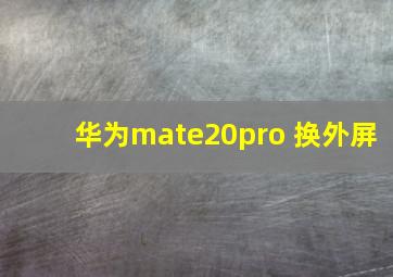 华为mate20pro 换外屏